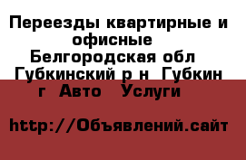 Переезды квартирные и офисные - Белгородская обл., Губкинский р-н, Губкин г. Авто » Услуги   